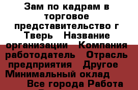 Зам по кадрам в торговое представительство г Тверь › Название организации ­ Компания-работодатель › Отрасль предприятия ­ Другое › Минимальный оклад ­ 29 000 - Все города Работа » Вакансии   . Пензенская обл.,Мокшанский р-н